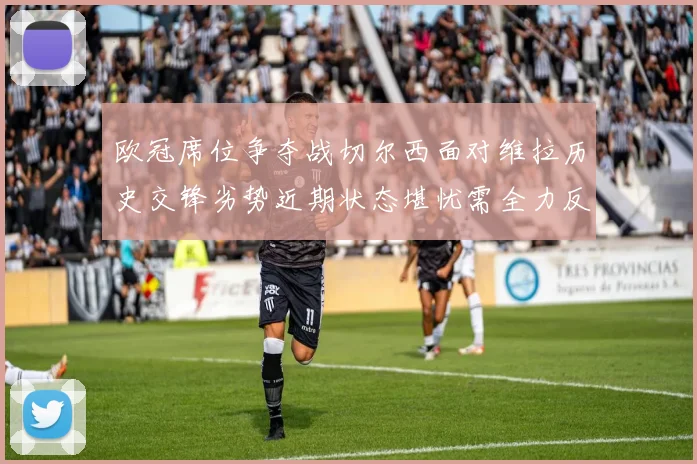 欧冠席位争夺战切尔西面对维拉历史交锋劣势近期状态堪忧需全力反弹