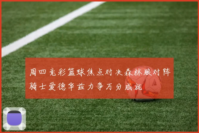 周四竞彩篮球焦点对决森林狼对阵骑士爱德华兹力争万分成就