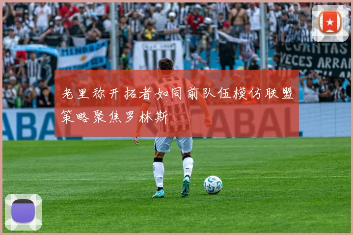 老里称开拓者如同前队伍模仿联盟策略聚焦罗林斯