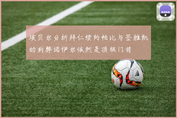 埃贝尔分析拜仁续约帕比与签雅凯的利弊诺伊尔依然是顶级门将