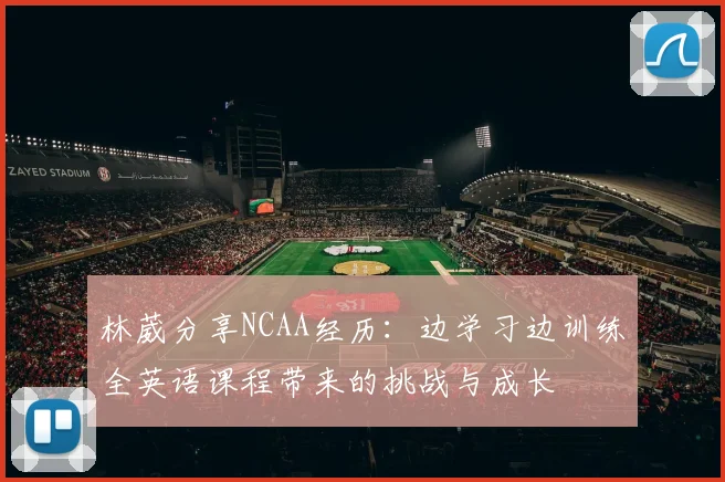 林葳分享NCAA经历：边学习边训练全英语课程带来的挑战与成长